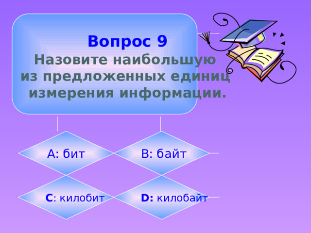  Вопрос 9  Назовите наибольшую из предложенных единиц измерения информации. А: бит B: байт C : килобит D: килобайт 