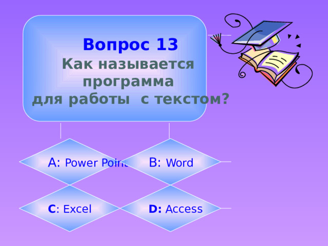  Вопрос 13  Как называется программа для работы с текстом? А: Power Point B: Word C : Excel D: Access 