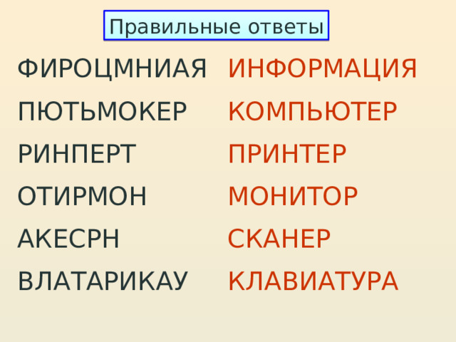 Правильные ответы ФИРОЦМНИАЯ ИНФОРМАЦИЯ ПЮТЬМОКЕР КОМПЬЮТЕР ПРИНТЕР РИНПЕРТ ОТИРМОН МОНИТОР АКЕСРН СКАНЕР ВЛАТАРИКАУ КЛАВИАТУРА 