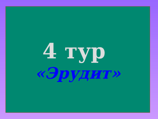 4 тур  «Эрудит» 