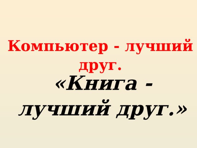 Компьютер - лучший друг. «Книга - лучший друг.» 