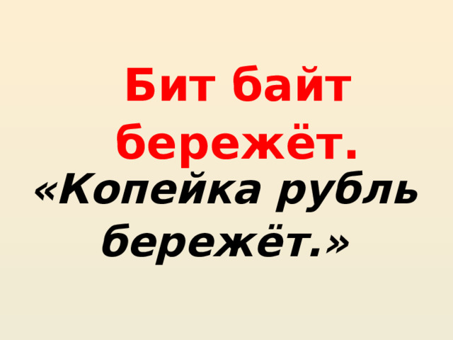 Бит байт бережёт. «Копейка рубль бережёт.» 