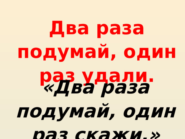 Два раза подумай, один раз удали. «Два раза подумай, один раз скажи.» 