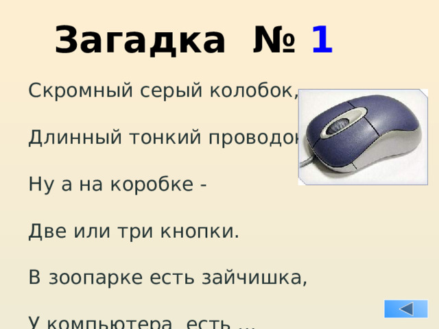 Загадка № 1 Скромный серый колобок, Длинный тонкий проводок, Ну а на коробке - Две или три кнопки. В зоопарке есть зайчишка, У компьютера есть ...  МЫШКА. 