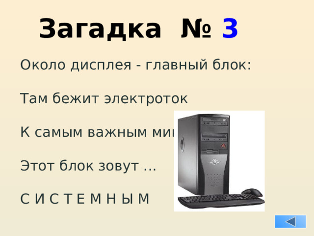 Загадка № 3 Около дисплея - главный блок: Там бежит электроток К самым важным микросхемам. Этот блок зовут ... С И С Т Е М Н Ы М  