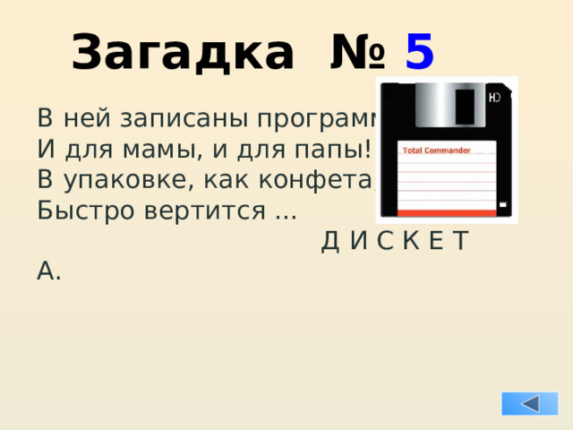 Загадка № 5 В ней записаны программы И для мамы, и для папы! В упаковке, как конфета, Быстро вертится ...  Д И С К Е Т А. 