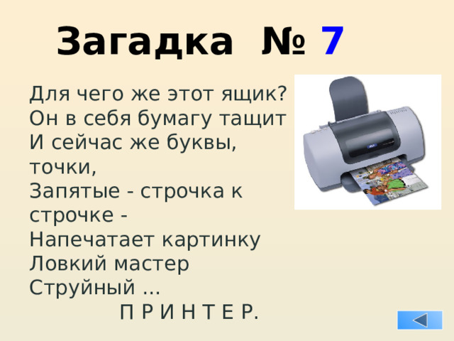 Загадка № 7 Для чего же этот ящик? Он в себя бумагу тащит И сейчас же буквы, точки, Запятые - строчка к строчке - Напечатает картинку Ловкий мастер Струйный ...  П Р И Н Т Е Р. 