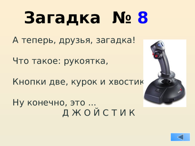 Загадка № 8 А теперь, друзья, загадка! Что такое: рукоятка, Кнопки две, курок и хвостик? Ну конечно, это ...  Д Ж О Й С Т И К 