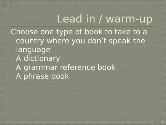 Lead in / warm-up Choose one type of book to take to a country where you don’t speak the language A dictionary A grammar reference book A phrase book  