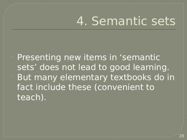 4. Semantic sets Presenting new items in ‘semantic sets’ does not lead to good learning. But many elementary textbooks do in fact include these (convenient to teach).  