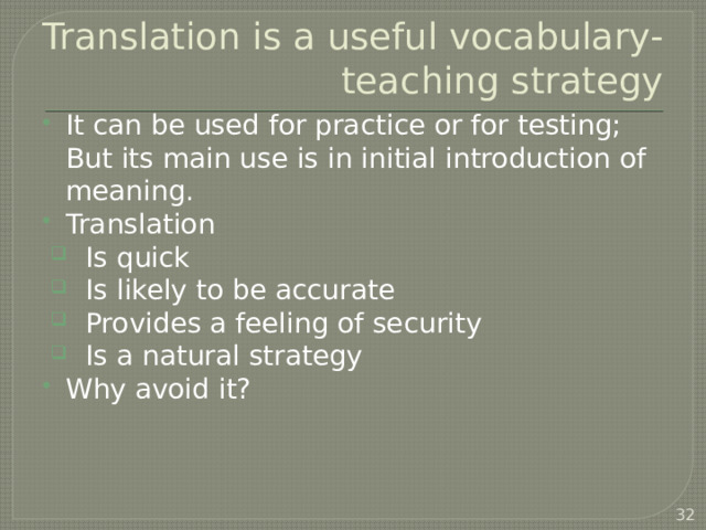 Translation is a useful vocabulary-teaching strategy It can be used for practice or for testing; But its main use is in initial introduction of meaning. Translation Is quick Is likely to be accurate Provides a feeling of security Is a natural strategy Why avoid it?  