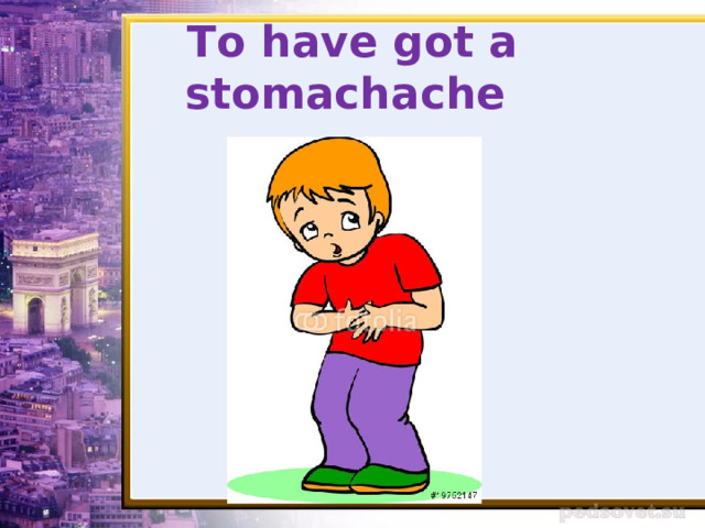 To have got a stomachache 