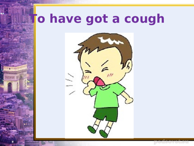 To have got a cough 