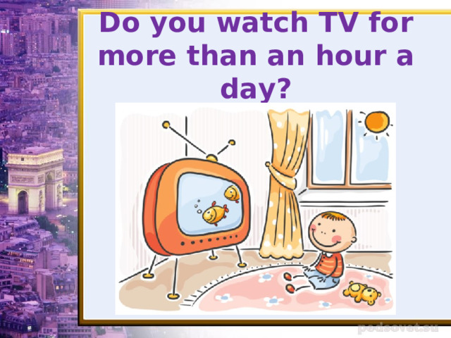Do you watch TV for more than an hour a day? 