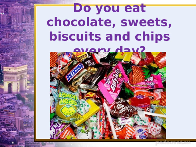 Do you eat chocolate, sweets, biscuits and chips every day? 