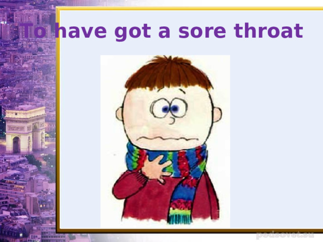 To have got a sore throat 