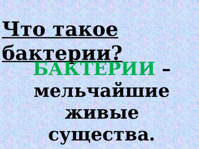 Что такое бактерии? БАКТЕРИИ – мельчайшие живые существа. 