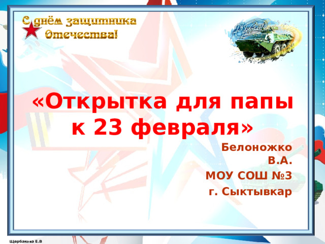  «Открытка для папы  к 23 февраля» Белоножко В.А. МОУ СОШ №3 г. Сыктывкар  