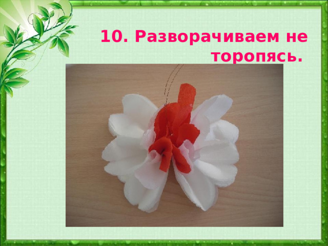 10. Разворачиваем не торопясь.  