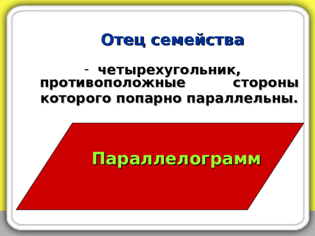 Отец семейства четырехугольник, противоположные стороны которого попарно параллельны.      Параллелограмм