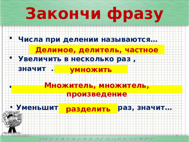 Закончи фразу Числа при делении называются…  Увеличить в несколько раз , значит ...  Числа при умножении называются ...  Уменьшить в несколько раз, значит…  Делимое, делитель, частное умножить Множитель, множитель, произведение разделить 03/28/2023  