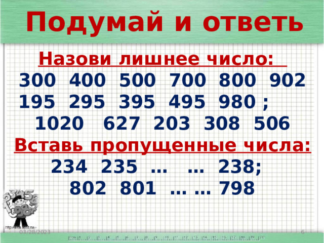 Подумай и ответь Назови лишнее число: 300 400 500 700 800 902 195 295 395 495 980 ; 1020 627 203 308 506 Вставь пропущенные числа:  234 235 … … 238; 802 801 … … 798 03/28/2023  