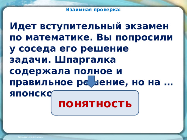 Взаимная проверка: Идет вступительный экзамен по математике. Вы попросили у соседа его решение задачи. Шпаргалка содержала полное и правильное решение, но на … японском языке. понятность 