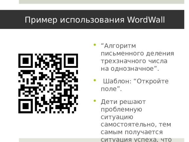 Пример использования WordWall “ Алгоритм письменного деления трехзначного числа на однозначное”.  Шаблон: “Откройте поле”. Дети решают проблемную ситуацию самостоятельно, тем самым получается ситуация успеха, что повышает учебную мотивацию. 