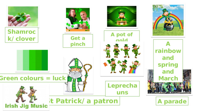 Shamrock/ clover A pot of gold Get a pinch A rainbow and spring and March Green colours = luck Leprechauns St Patrick/ a patron A parade 