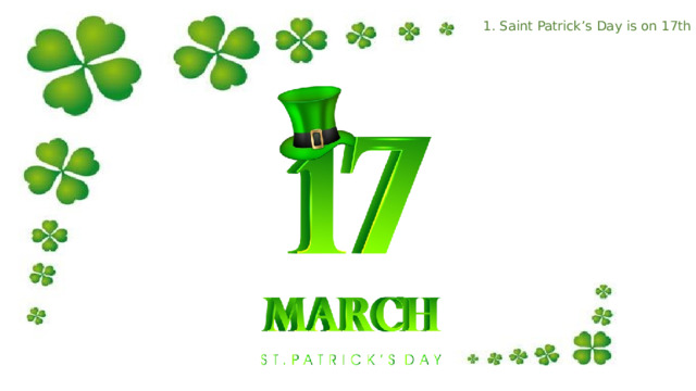 1. Saint Patrick’s Day is on 17th March. 