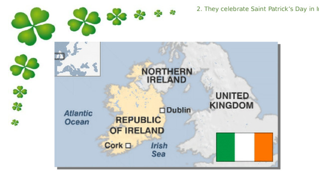 2. They celebrate Saint Patrick’s Day in Ireland 