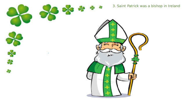 3. Saint Patrick was a bishop in Ireland . 