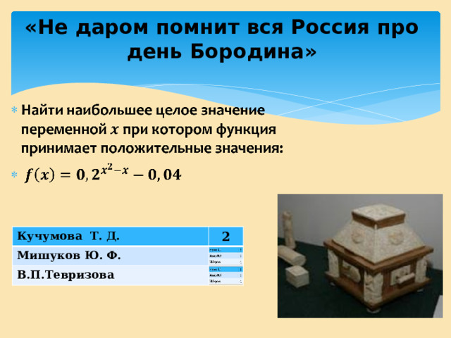«Не даром помнит вся Россия про день Бородина» Кучумова Т. Д. Кучумова Т. Д. Мишуков Ю. Ф. Мишуков Ю. Ф. 2 2 В.П.Тевризова В.П.Тевризова 