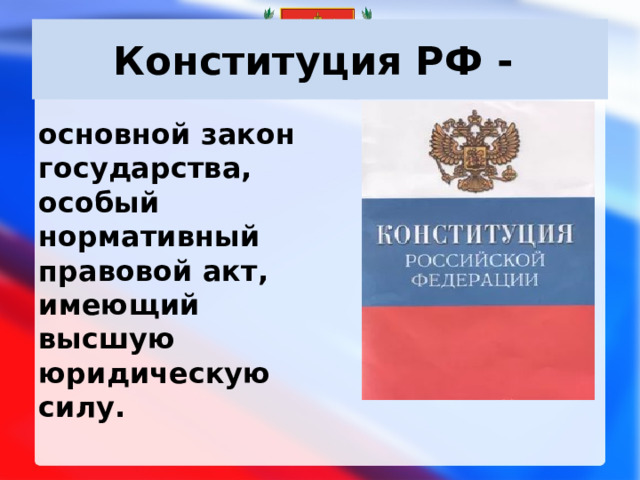 Конституция РФ - основной закон государства, особый нормативный правовой акт, имеющий высшую юридическую силу. 