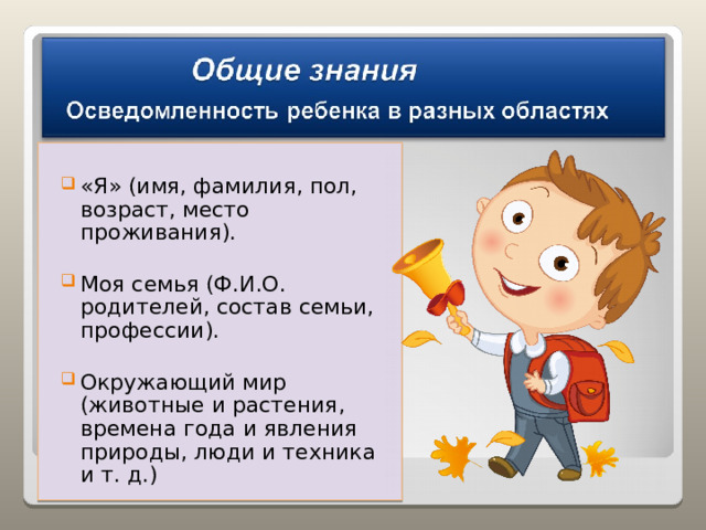 «Я» (имя, фамилия, пол, возраст, место проживания). Моя семья (Ф.И.О. родителей, состав семьи, профессии). Окружающий мир (животные и растения, времена года и явления природы, люди и техника и т. д.) 