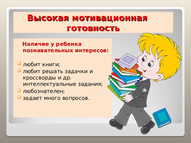 Высокая мотивационная готовность  Наличие у ребенка познавательных интересов: любит книги; любит решать задачки и кроссворды и др. интеллектуальные задания; любознателен; задает много вопросов. 