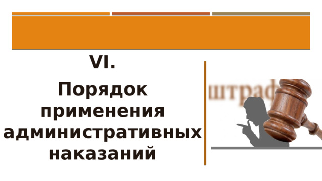  VI. Порядок применения административных наказаний 