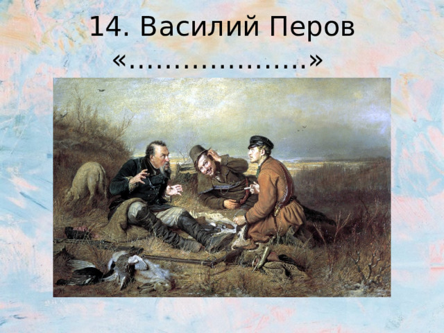 14. Василий Перов «………………..» 