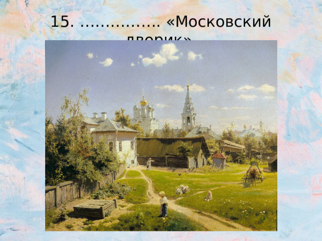 15. ……………. «Московский дворик» 