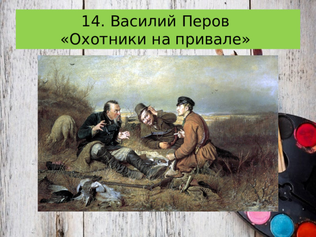 14. Василий Перов  «Охотники на привале» 