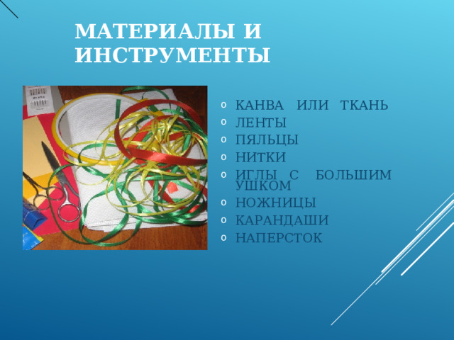 МАТЕРИАЛЫ И ИНСТРУМЕНТЫ КАНВА ИЛИ ТКАНЬ ЛЕНТЫ ПЯЛЬЦЫ НИТКИ ИГЛЫ С БОЛЬШИМ УШКОМ НОЖНИЦЫ КАРАНДАШИ НАПЕРСТОК  