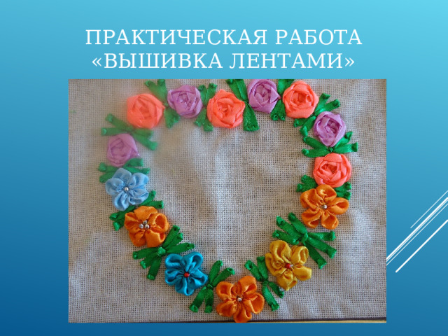 ПРАКТИЧЕСКАЯ РАБОТА  «ВЫШИВКА ЛЕНТАМИ» 
