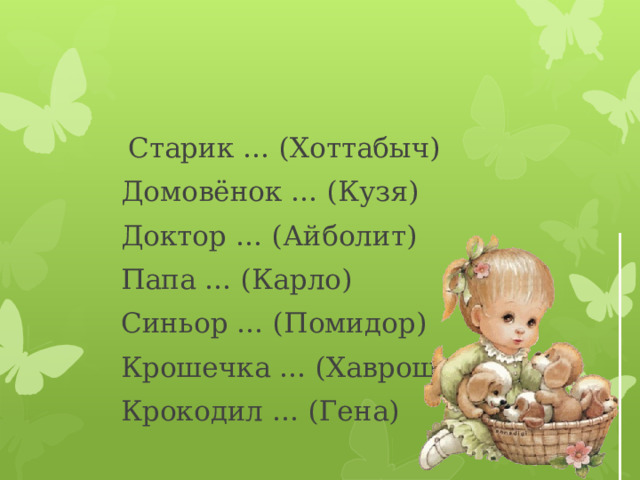  Старик … (Хоттабыч)  Домовёнок … (Кузя)  Доктор … (Айболит)  Папа … (Карло)  Синьор … (Помидор)  Крошечка … (Хаврошечка)  Крокодил … (Гена) 