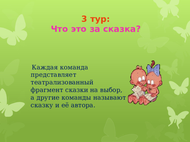 3 тур:  Что это за сказка?    Каждая команда представляет театрализованный фрагмент сказки на выбор, а другие команды называют сказку и её автора. 