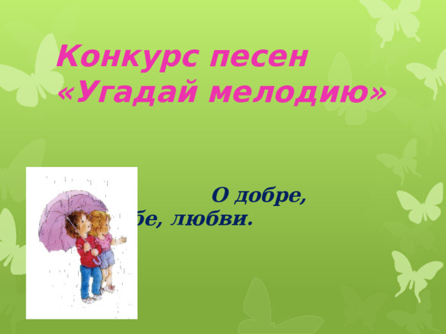 Конкурс песен «Угадай мелодию»    О добре, дружбе, любви. 