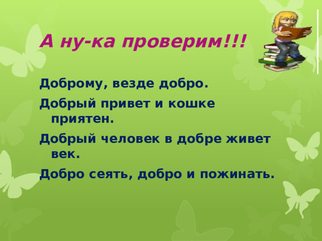 А ну-ка проверим!!! Доброму, везде добро. Добрый привет и кошке приятен. Добрый человек в добре живет век. Добро сеять, добро и пожинать. 
