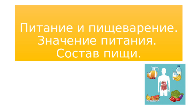 Питание и пищеварение. Значение питания.  Состав пищи. 