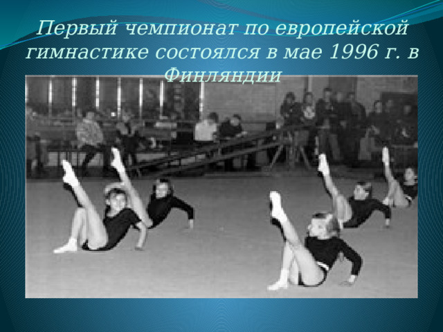 Первый чемпионат по европейской гимнастике состоялся в мае 1996 г. в Финляндии 