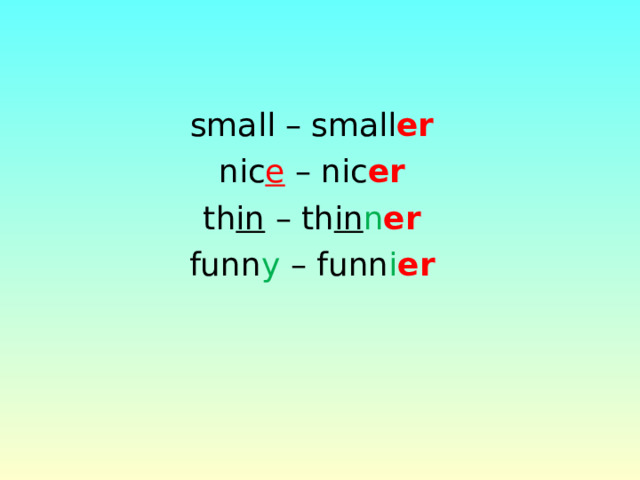 small – small er nic e – nic er th in – th in n er funn y – funn i er 