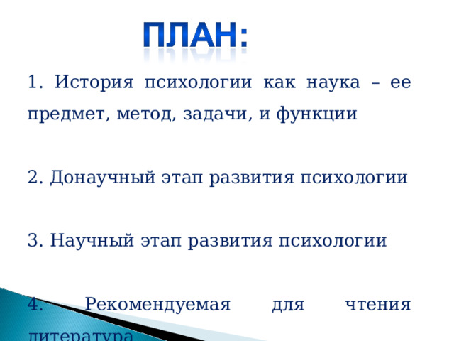  История психологии как наука – ее предмет, метод, задачи, и функции   Донаучный этап развития психологии   Научный этап развития психологии   Рекомендуемая для чтения литература 